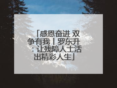 感恩奋进 双争有我丨罗东升：让残障人士活出精彩人生